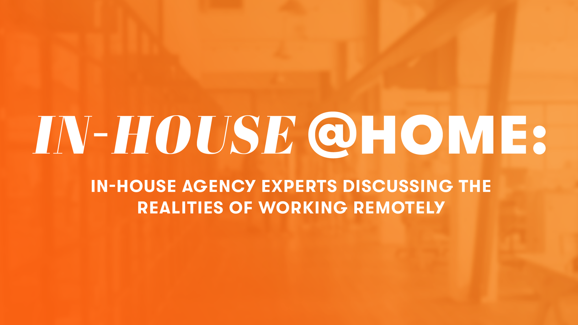 Panel Recap: In-House Agency Experts Discuss the Realities of Working Remotely